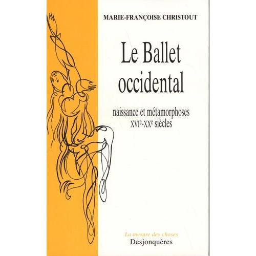Le Ballet Occidental - Naissance Et Métamorphoses Xvie-Xxe Siècles