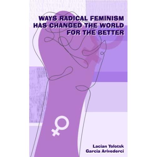 Ways Radical Feminism Has Changed The World For The Better