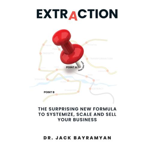 Extraction: The Surprising New Formula To Systemize, Scale And Sell Your Business