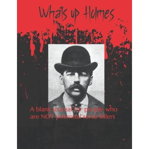 Whats Up Holmes: A Blank Journal For People Who Are Not Potential Serial Killers (Serial Killer Themed Journals)