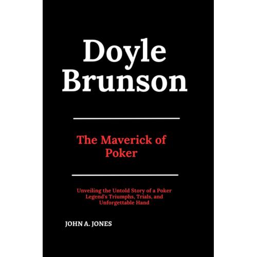 Doyle Brunson: The Maverick Of Poker: Unveiling The Untold Story Of A Poker Legend's Triumphs, Trials, And Unforgettable Hand (John A. Jones Series)