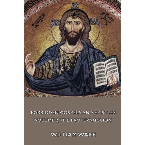 The Suppressed Gospels And Epistles Of The Original New Testament Of Jesus The Christ, Volume 2, The Protevanglion