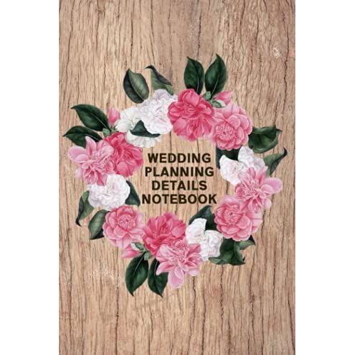 Wedding Planning Details Notebook: Create A Detailed Plan For Your Wedding From Beginning Ideas, To Budget, Guests, Invitations, Checklist Pages, And Much More Logbook - Floral Wreath Cover