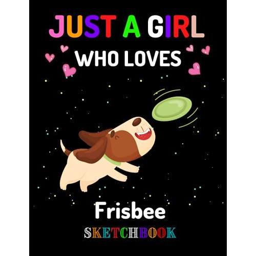 Just A Girl Who Loves Frisbee Sketchbook: Perfect Sketchbook Gift Idea For Girls, Boys And Kids Who Loves For Drawing, Doodling Or Sketching.