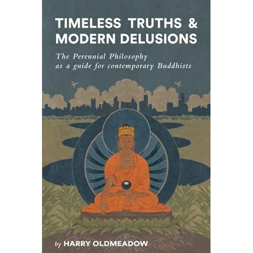 Timeless Truths And Modern Delusions: The Perennial Philosophy As A Guide For Contemporary Buddhists