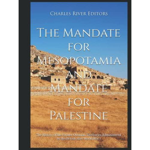 The Mandate For Mesopotamia And Mandate For Palestine: The History Of The Former Ottoman Territories Administered By The British After World War I