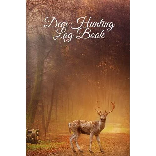 Deer Hunting Log Book: Journal To Record Hunting Sessions - Deer Hunting Books, Gear, Equipment, And Accessories - Ideal Gift For Hunters - Hunting Gifts For Men - 6" X 9" Travel Size - 120 Pages