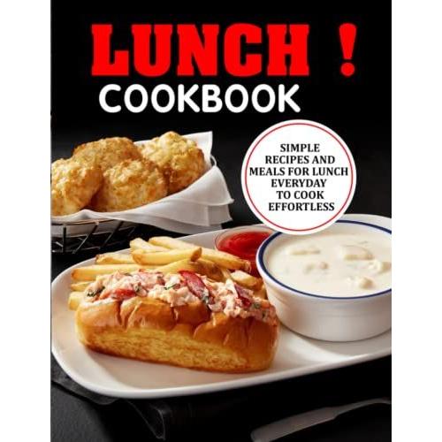 Lunch! Cookbook: Simple Recipes And Meals For Lunch Everyday To Cook Effortless