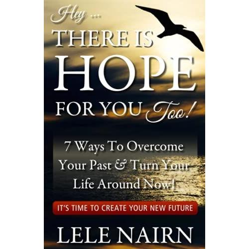 Hey, There Is Hope For You, Too!: 7 Ways To Overcome Your Past & Turn Your Life Around Now! It's Time To Create Your New Future!