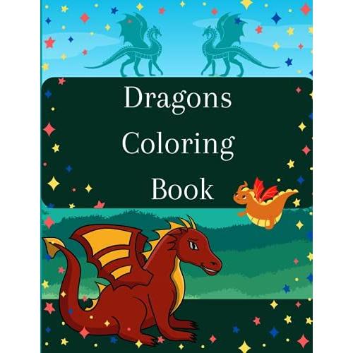 Dragons Coloring Book: Fantasy-Themed Coloring Book - Discover Super Fun Coloring Pages Of Cute & Friendly Dragons For Toddlers, Preschoolers And Kids Of All Ages