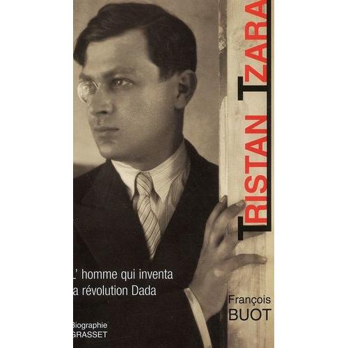 Tristan Tzara - L'homme Qui Inventa La Révolution Dada