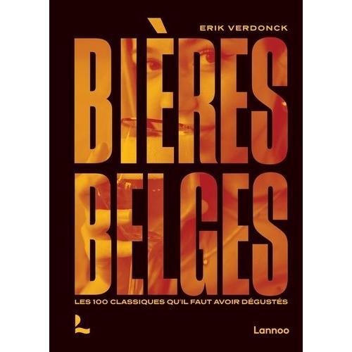 Bières Belges - Les 100 Classiques Qu?Il Faut Avoir Dégustés