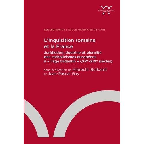 L?Inquisition Romaine Et La France - Juridiction, Doctrine Et Pluralité Des Catholicismes Européens À "L?Âge Tridentin" (Xve-Xixe Siècles)