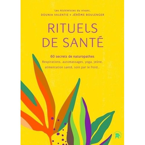 Rituels De Santé, 60 Secrets De Naturopathes - Respirations, Automassages, Yoga, Jeûne, Alimentation Santé, Soin Par Le Froid