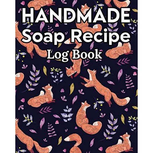 Handmade Soap Recipe Log Book Soap Making Journal: Do It Yourself Diy Organizer For Handcrafted Goat Milk Soap Makers & Soaper's/Notes For Molds ... Notebook/Saponification & Soapmaking Sheets