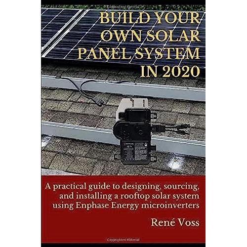 Build Your Own Solar Panel System In 2020 (Revised Edition): A Practical Step-By-Step Guide To Designing, Sourcing, And Installing A Rooftop Solar Panel System Using Enphase Energy Microinverters