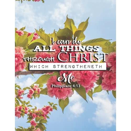 I Can Do All Things Through Christ Which Strengtheneth Me. Philippians 4:13: Floral Notebook (Composition Book Journal) (8.5 X 11 Large) Lined Pages (Christian Journals For Women To Write In)