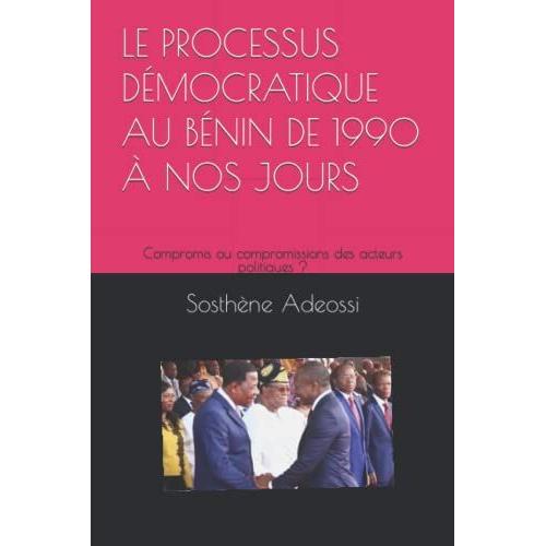 Le Processus Démocratique Au Bénin De 1990 À Nos Jours: Compromis Ou Compromissions Des Acteurs Politiques ?