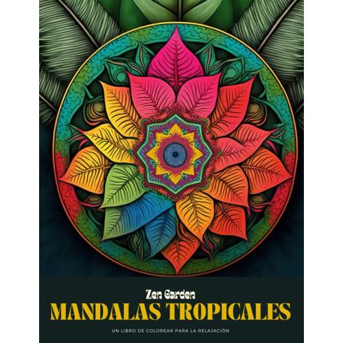 Mandalas Tropicales: Un Libro De Pintar Para La Relajación: Escapa A Un Paraíso De Serenidad Con Mandalas Tropicales: Un Libro Para Colorear Para La Relajación Y La Reducción Del Estrés