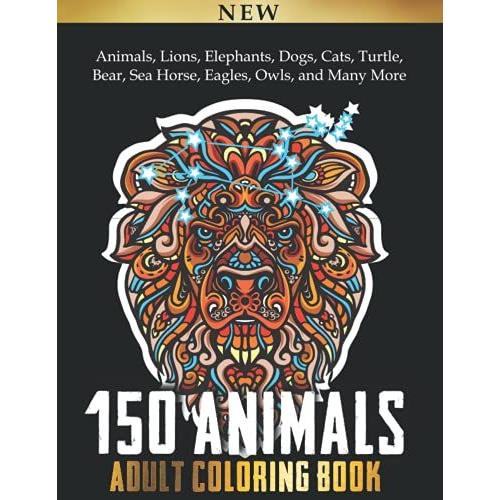 150 Mandalas Coloring Book: Animals, Lions, Elephants, Dogs, Cats, Turtle, Bear, Sea Horse, Eagles, Owls, And Many More