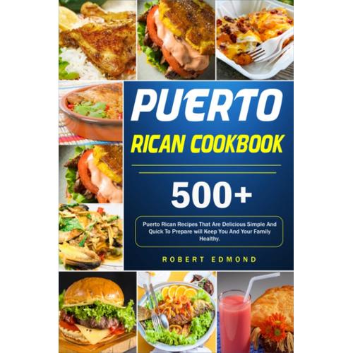 Puerto Rican Cookbook: 500+Puerto Rican Recipes That Are Delicious Simple And Quick To Prepare Will Keep You And Your Family Healthy.