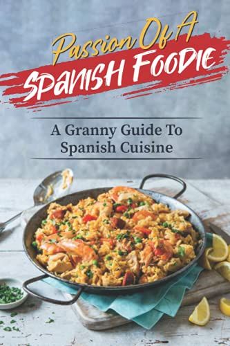 Passion Of A Spanish Foodie: A Granny Guide To Spanish Cuisine: Spanish Cookbook