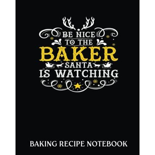 Baking Recipe Notebook: Be Nice To The Baker | Recipe Book To Write In| Collect The Recipes You Love In Your Own Custom Cookbook| 8x10, Bakery Notebook Journal