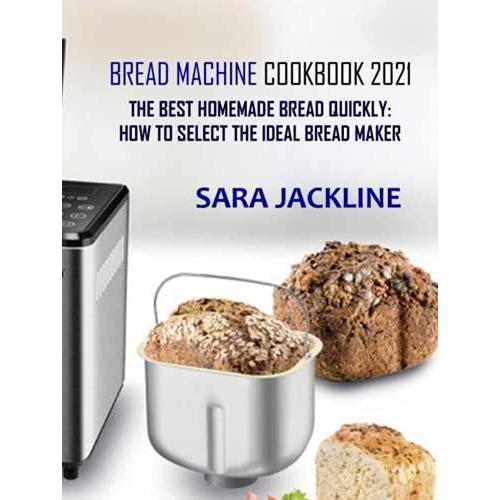 Bread Machine Cookbook 2021: The Best Homemade Bread Quickly: How To Select The Ideal Bread Maker