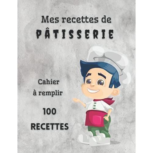 Mes Recettes De Pâtisserie Cahier À Remplir 100 Recettes: Livre De Cuisine Personnalisé À Écrire - Cahier De Recettes À Remplir / Livre De Recettes À ... Tartes Pâte Entrements (Journaux Français)