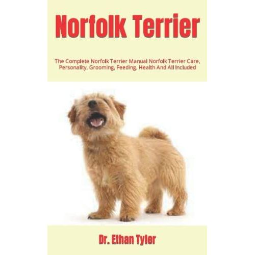 Norfolk Terrier: The Complete Norfolk Terrier Manual Norfolk Terrier Care, Personality, Grooming, Feeding, Health And All Included