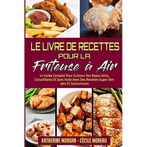 Le Livre De Recettes Pour La Friteuse À Air: Le Guide Complet Pour Cuisiner Des Repas Sains, Croustillants Et Sans Huile Avec Des Recettes Super Simpl