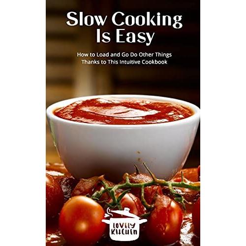 Slow Cooking Is Easy: How To Load And Go Do Other Things Thanks To This Intuitive Cookbook