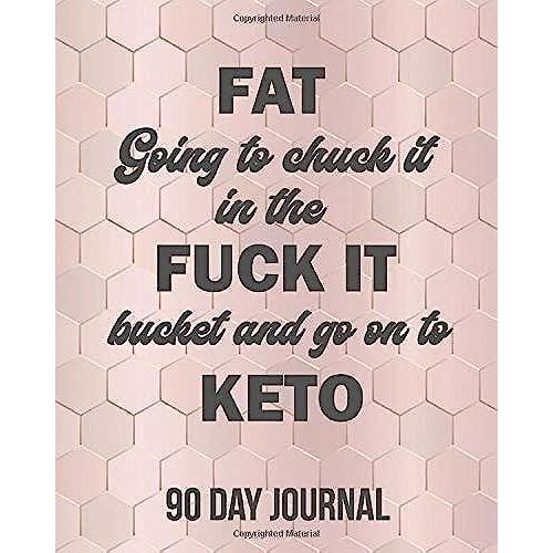 Fat Going To Chuck It In The Fuck It Bucket And Go On To Keto: 90 Day Journal