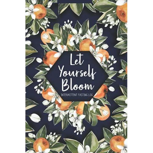 Let Yourself Bloom : Intermittent Fasting Log: Diet Food And Exercise Journal Tracker For Health | Daily Intermittent Fasting (If) Log Book With Flower And Fruit Cover