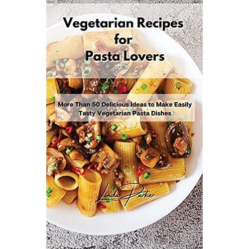 Vegetarian Recipes For Pasta Lovers: More Than 50 Delicious Ideas To Make Easily Tasty Vegetarian Pasta Dishes