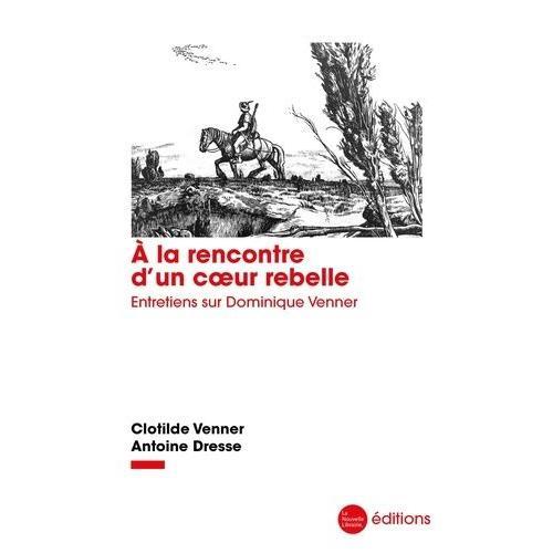A La Rencontre D'un Coeur Rebelle - Entretiens Sur Dominique Venner