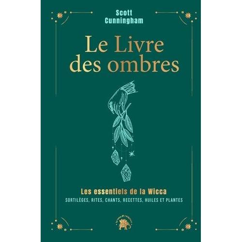 Le Livre Des Ombres - Les Essentiels De La Wicca : Sortilèges, Rites, Chants, Recettes, Huiles Et Plantes
