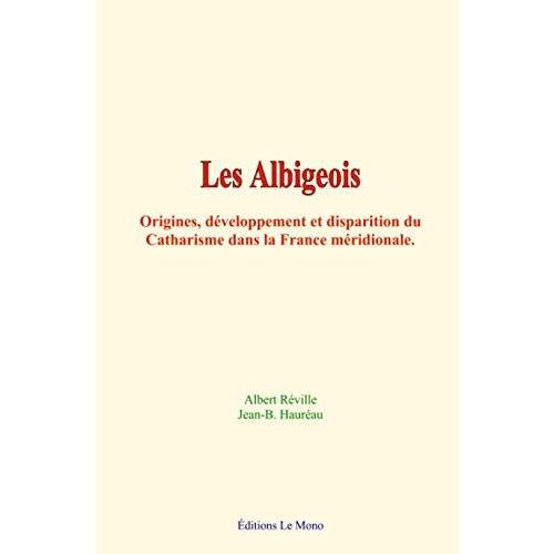 Les Albigeois: Origines, Développement Et Disparition Du Catharisme Dans La France Méridionale
