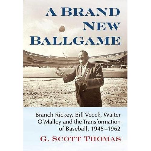 A Brand New Ballgame : Branch Rickey, Bill Veeck, Walter O'malley And The Transformation Of Baseball, 1945-1962