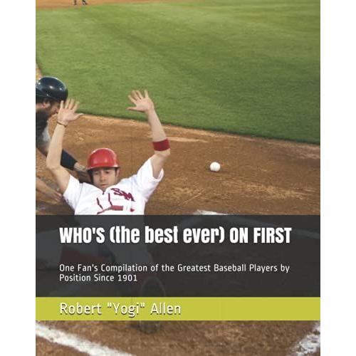 Who's (The Best Ever) On First: One Fan's Compilation Of The Greatest Baseball Players By Position Since 1901