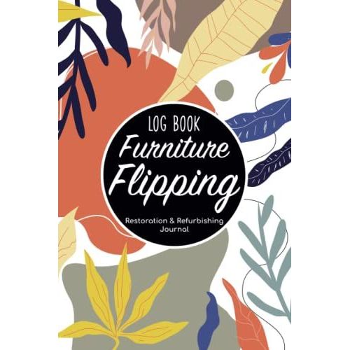 Furniture Flipping Log Book - Restoration & Refurbishing Journal: Makeover Painting Notebook/Flip Diy (Do It Yourself) Organizer/Antique & Selling ... Gift/Fixer Upper Sheets For Men & Women