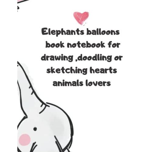 Elephants Balloons Book Notebook For Drawing ,Doodling Or Sketching Hearts Animals Lovers: 8.5*11 Inch 21.5*27.97 Cm 120 Pages Drawing Notebook Elephant Ballon In Cover Love Heart Animals