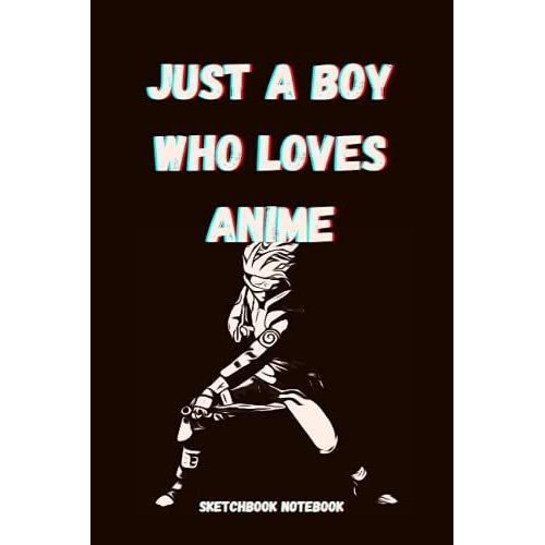 Just A Boy Who Loves Anime - Sketchbook Notebook: Anime And Manga Comics Journal Sketchbook Notebook, For Men, Boys, Teenagers, Youngs, 6 X 9, 120 Pages.