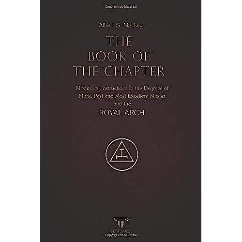 The Book Of The Chapter | Annotated | Illustrated: Monitorial Instructions In The Degrees Of Mark, Past And Most Excellent Master And The Royal Arch