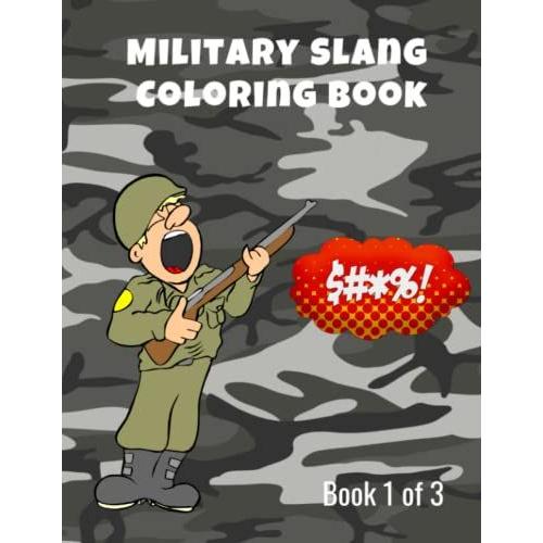 Military Slang Coloring Book 1 Of 3: Army, Navy, Marine & Airforce Will All Appreciate The Saltier Side Of Their Own Personal Language While Actively ... Talk. The Military's Own Brand Of Language.)