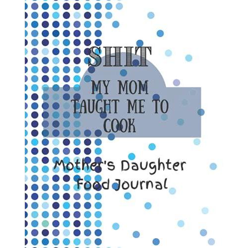 Prismatic Ball Printed Mother's Daughter Food Journal - Shit My Mom Taught Me To Cook: Inovative Design Recipe Writing Notebook With 200 Blank And Personalized Pages!