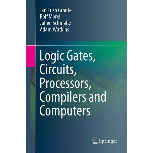 Logic Gates, Circuits, Processors, Compilers And Computers