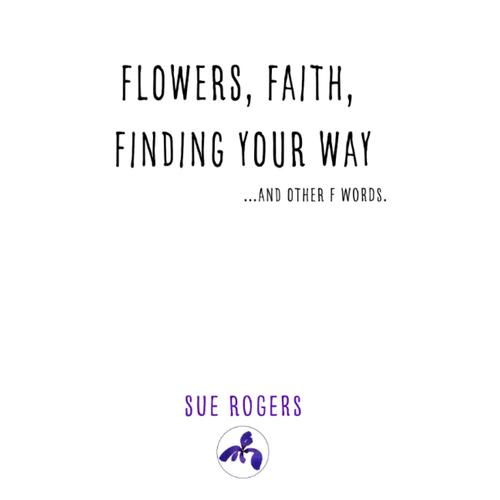 Flowers, Faith, Finding Your Way...And Other F Words.