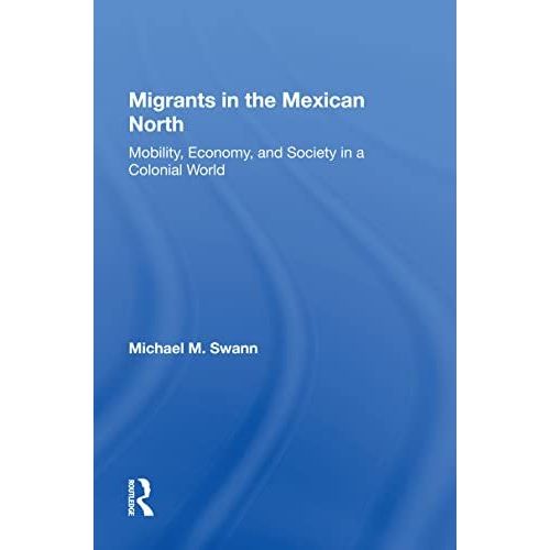 Migrants In The Mexican North: Mobility, Economy And Society In A Colonial World