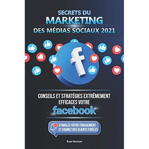 Secrets Du Marketing Des Médias Sociaux 2021: Conseils Et Stratégies Extrêmement Efficaces Votre Facebook (Stimulez Votre Engagement Et Gagnez Des Clients Fidèles)